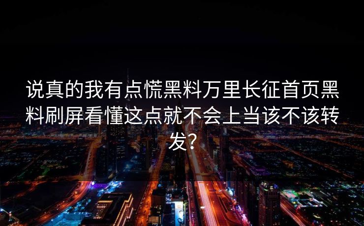 说真的我有点慌黑料万里长征首页黑料刷屏看懂这点就不会上当该不该转发？